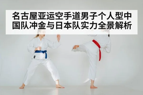 名古屋亚运空手道男子个人型中国队冲金与日本队实力全景解析 | glow-kaiyun.com