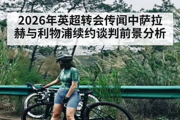 2026年英超转会传闻中萨拉赫与利物浦续约谈判前景分析