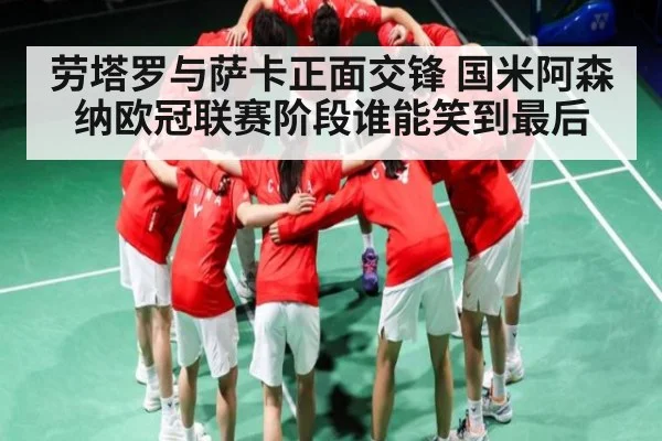 劳塔罗与萨卡正面交锋 国米阿森纳欧冠联赛阶段谁能笑到最后